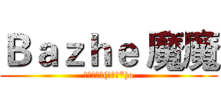 Ｂａｚｈｅ 魔魔 (支持魔魔ヾ(≧▽≦*)o)