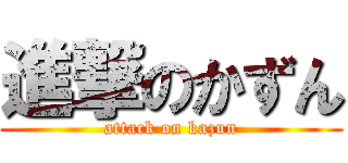 進撃のかずん (attack on kazun)