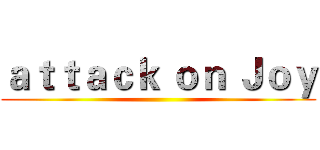 ａｔｔａｃｋ ｏｎ Ｊｏｙ ()