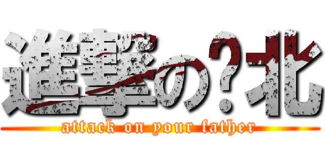 進撃の拎北 (attack on your father)
