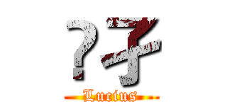 恖孑 (Lucius)