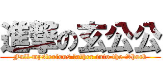 進撃の玄公公 (Full mysterious father into the Shock)