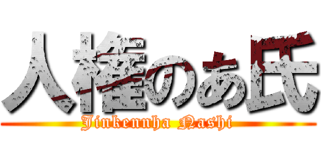 人権のあ氏 (Jinkennha Nashi)