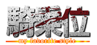 騎乗位 (my favorite style)