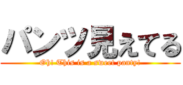 パンツ見えてる (Oh! This is a sweet panty!)