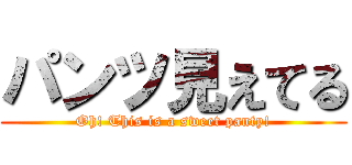 パンツ見えてる (Oh! This is a sweet panty!)