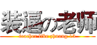 装逼の老师 (teacher like zhuang 13)