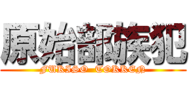 原始部族犯 (FUKISO  TOKKEN)