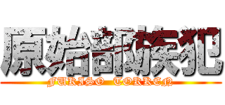 原始部族犯 (FUKISO  TOKKEN)