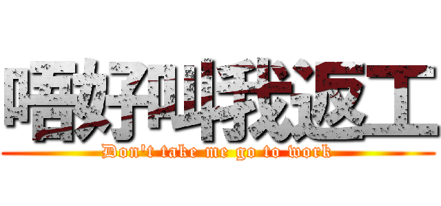 唔好叫我返工 (Don\'t take me go to work)
