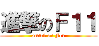 進撃のＦ１１ (attack on F11)