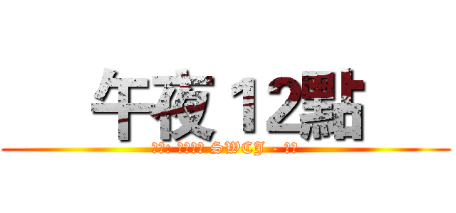      午夜１２點      (     製作: 星風塵界 SWCJ - 微楓     )