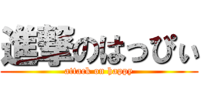 進撃のはっぴぃ (attack on happy)