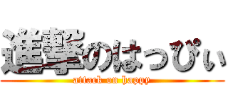 進撃のはっぴぃ (attack on happy)
