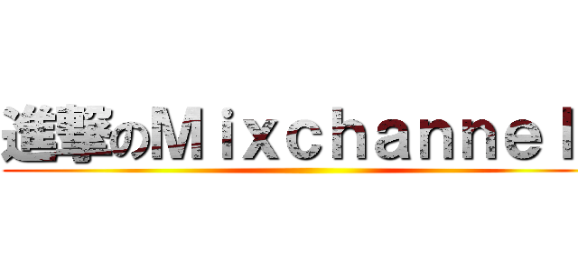 進撃のＭｉｘｃｈａｎｎｅｌｅ ()