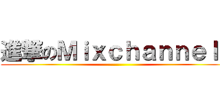 進撃のＭｉｘｃｈａｎｎｅｌｅ ()