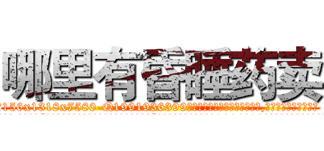 哪里有昏睡药卖 (哪里有昏睡药卖【电.话156x1318x7580-Q1991936399鑫宏药业】我们做的是长期生意,靠的是老客户长期支持
参考消息网2月20日报道 韩媒称，“剩女多、离婚率高的城市，房价一定会上涨。”这是中国经济学家金岩石2016年12月参加在上海举行的房地产相关论坛时说的话。
)