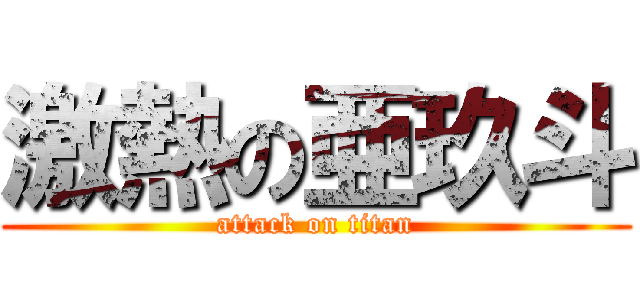 激熱の亜玖斗 (attack on titan)