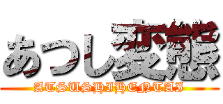 あつし変態 (ATSUSHIHENTAI)