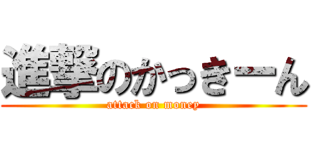 進撃のかっきーん (attack on money)