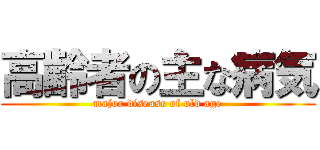 高齢者の主な病気 (major disease of old age)