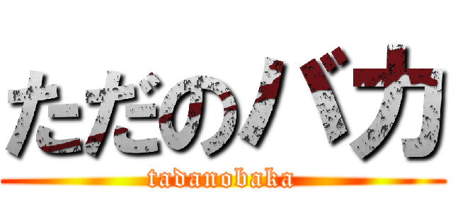 ただのバカ (tadanobaka)