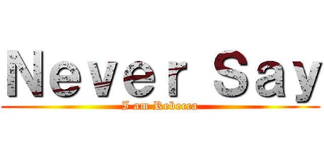 Ｎｅｖｅｒ Ｓａｙ (I am Rebecca)