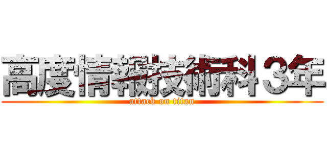 高度情報技術科３年 (attack on titan)