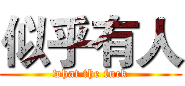 似乎有人 (what the fuck)