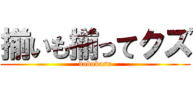 揃いも揃ってクズ (dobukasu)