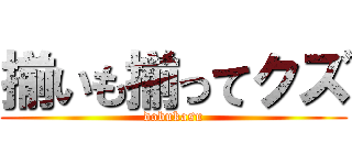 揃いも揃ってクズ (dobukasu)