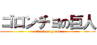 ゴロンチョの巨人 (attack on goron)