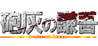 砲灰の謙吾 (waste on kengo)