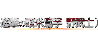進撃の頭米鷺芋（野武士） (attack on Nobusiomat)