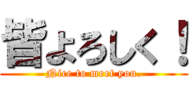 皆よろしく！ (Nice to meet you.)