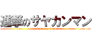 進撃のサヤカンマン (attack on sayakanman)