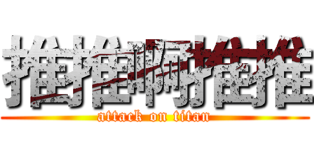 推推啊推推 (attack on titan)
