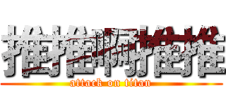 推推啊推推 (attack on titan)