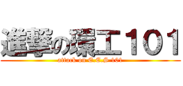 進撃の環工１０１ (attack on E.E.S 101)