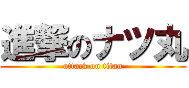 進撃のナツ丸 (attack on titan)