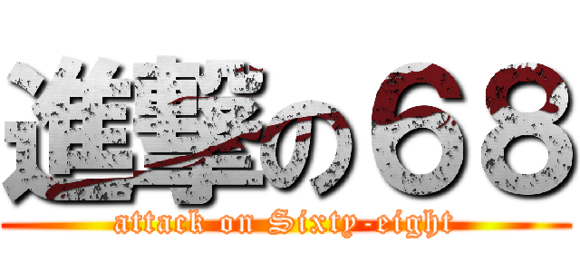 進撃の６８ (attack on Sixty-eight)