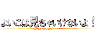 よいこは見ちゃいけないよ！ (Sorry you can't see )