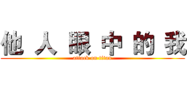 他  人  眼  中  的  我 (attack on titan)