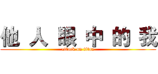 他  人  眼  中  的  我 (attack on titan)