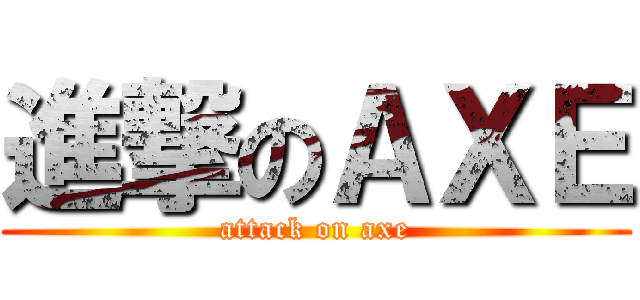 進撃のＡＸＥ (attack on axe)