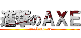 進撃のＡＸＥ (attack on axe)
