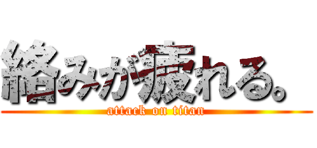 絡みが疲れる。 (attack on titan)