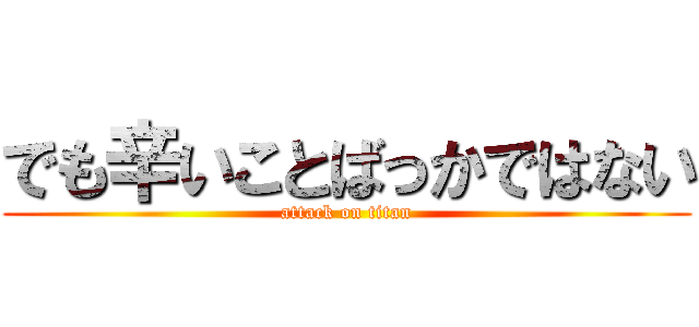 でも辛いことばっかではない (attack on titan)