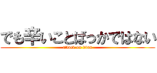 でも辛いことばっかではない (attack on titan)