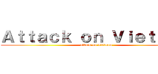 Ａｔｔａｃｋ ｏｎ Ｖｉｅｔｎａｍ (attack on vietnam)
